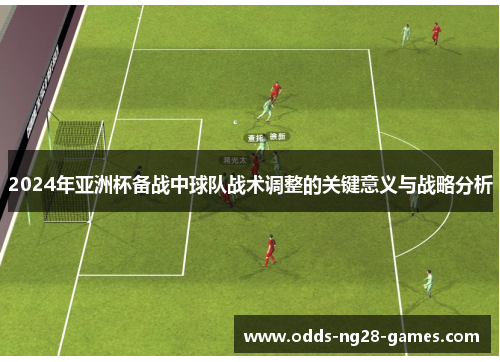 2024年亚洲杯备战中球队战术调整的关键意义与战略分析