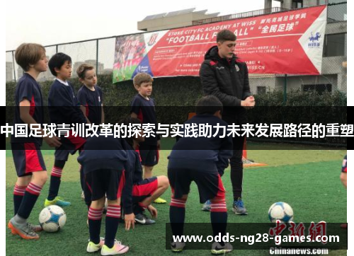 中国足球青训改革的探索与实践助力未来发展路径的重塑