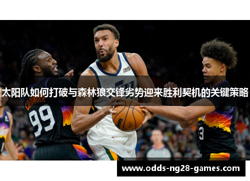 太阳队如何打破与森林狼交锋劣势迎来胜利契机的关键策略