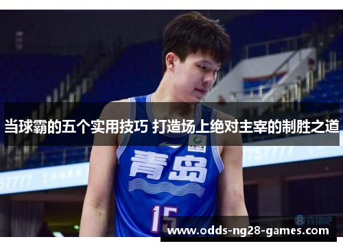 当球霸的五个实用技巧 打造场上绝对主宰的制胜之道