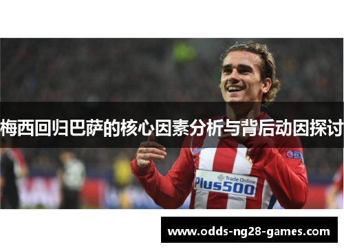 梅西回归巴萨的核心因素分析与背后动因探讨