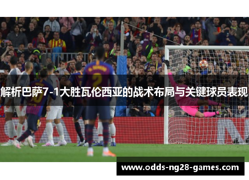 解析巴萨7-1大胜瓦伦西亚的战术布局与关键球员表现