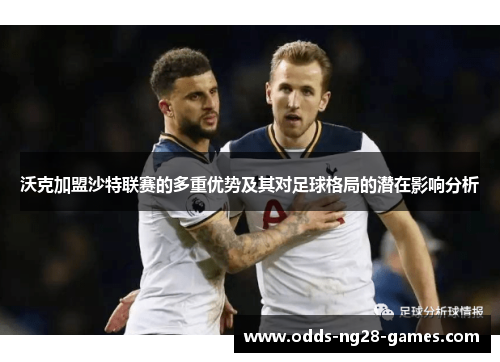 沃克加盟沙特联赛的多重优势及其对足球格局的潜在影响分析