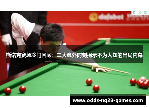 斯诺克赛场冷门回顾：三大意外时刻揭示不为人知的出局内幕