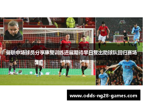 曼联中场球员分享康复训练进展期待早日复出助球队回归赛场