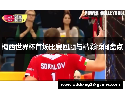 梅西世界杯首场比赛回顾与精彩瞬间盘点