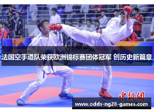 法国空手道队荣获欧洲锦标赛团体冠军 创历史新篇章