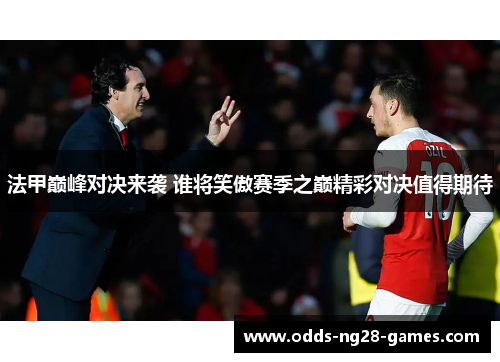 法甲巅峰对决来袭 谁将笑傲赛季之巅精彩对决值得期待