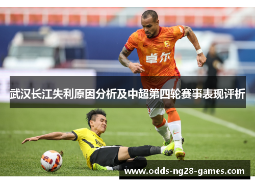 武汉长江失利原因分析及中超第四轮赛事表现评析