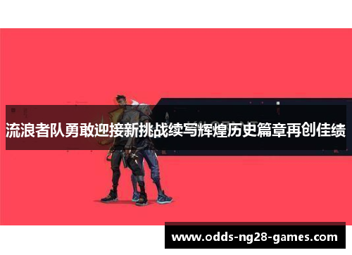 流浪者队勇敢迎接新挑战续写辉煌历史篇章再创佳绩