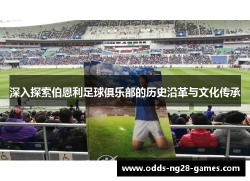 深入探索伯恩利足球俱乐部的历史沿革与文化传承