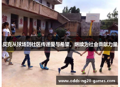 皮克从球场到社区传递爱与希望，继续为社会贡献力量