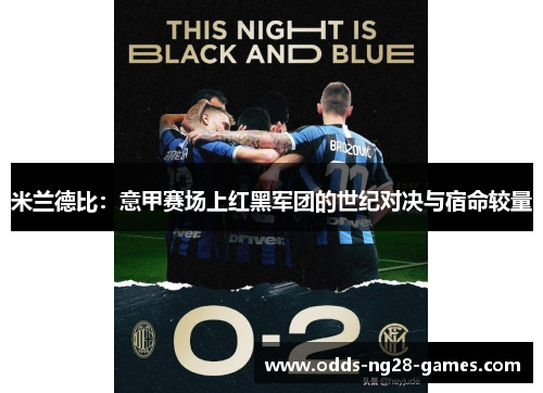 米兰德比：意甲赛场上红黑军团的世纪对决与宿命较量