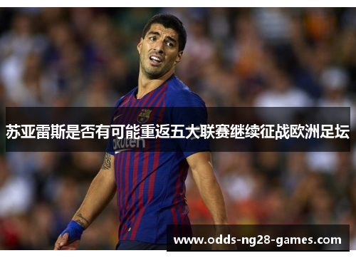 苏亚雷斯是否有可能重返五大联赛继续征战欧洲足坛