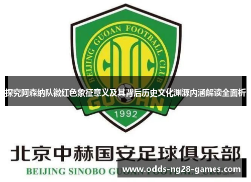 探究阿森纳队徽红色象征意义及其背后历史文化渊源内涵解读全面析 探究阿森纳队徽红色象征意义及其背后历史文化渊源内涵解读全面析