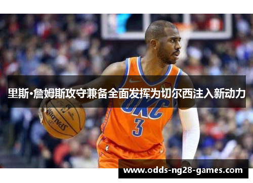 里斯·詹姆斯攻守兼备全面发挥为切尔西注入新动力