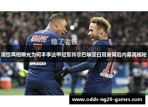 震惊真相曝光为何本季法甲冠军并非巴黎圣日耳曼背后内幕再揭秘 震惊真相曝光为何本季法甲冠军并非巴黎圣日耳曼背后内幕再揭秘