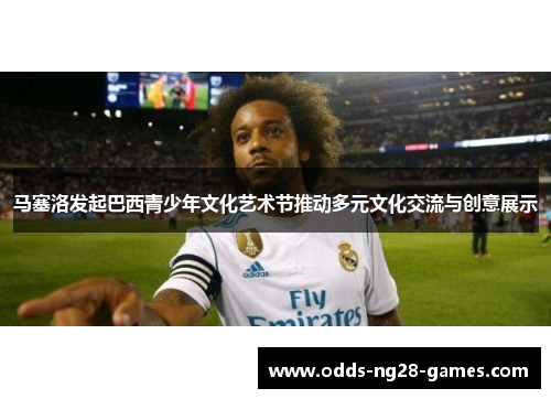 马塞洛发起巴西青少年文化艺术节推动多元文化交流与创意展示