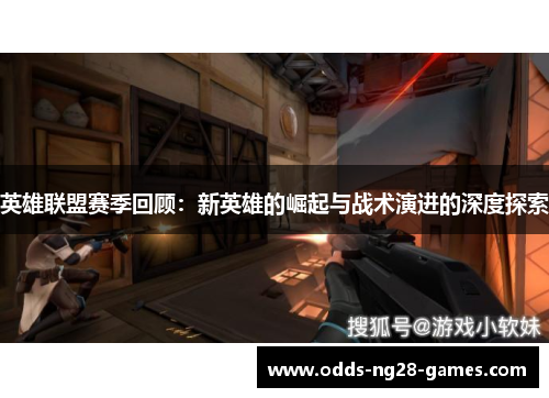英雄联盟赛季回顾：新英雄的崛起与战术演进的深度探索