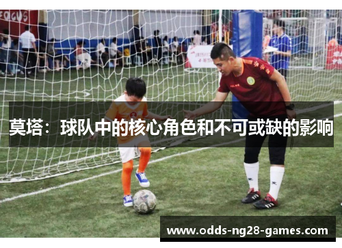 莫塔：球队中的核心角色和不可或缺的影响