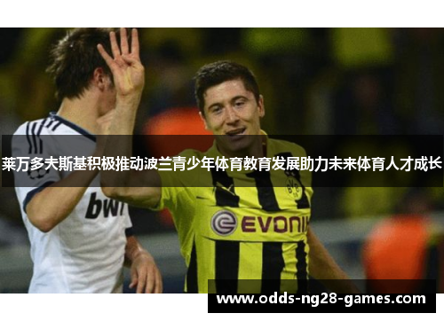 莱万多夫斯基积极推动波兰青少年体育教育发展助力未来体育人才成长