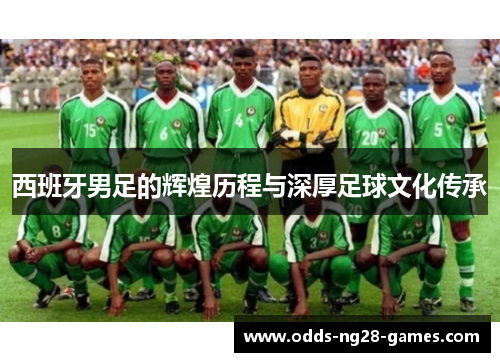 西班牙男足的辉煌历程与深厚足球文化传承 西班牙男足的辉煌历程与深厚足球文化传承